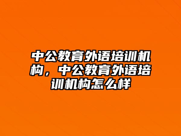 中公教育外語培訓(xùn)機(jī)構(gòu)，中公教育外語培訓(xùn)機(jī)構(gòu)怎么樣