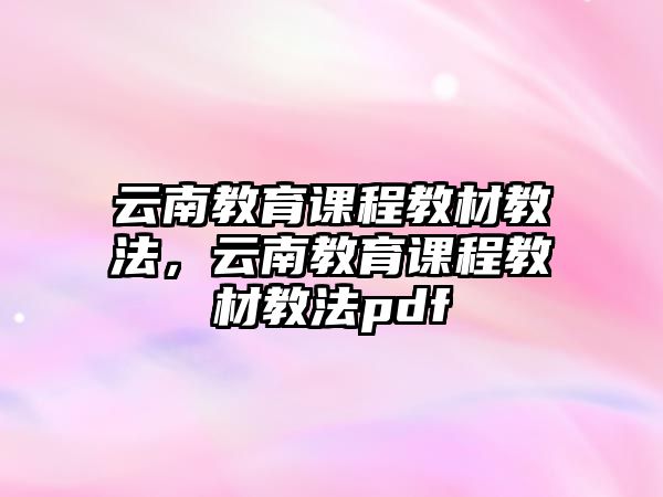 云南教育課程教材教法，云南教育課程教材教法pdf