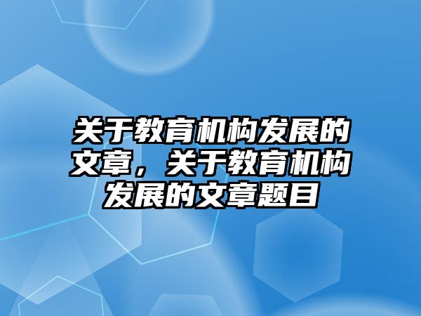 關于教育機構發(fā)展的文章，關于教育機構發(fā)展的文章題目