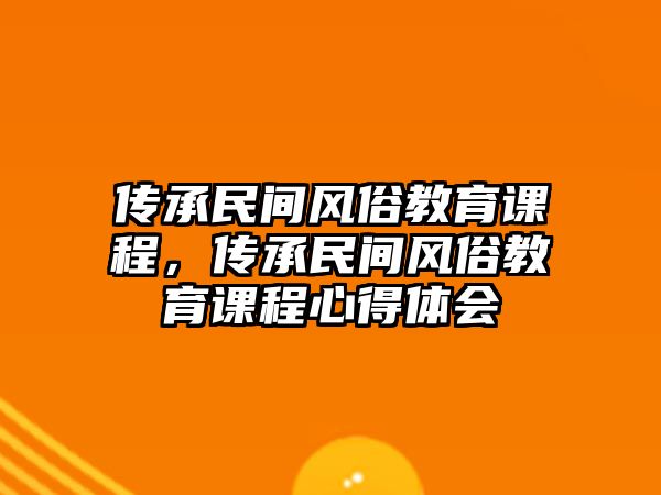 傳承民間風(fēng)俗教育課程，傳承民間風(fēng)俗教育課程心得體會(huì)