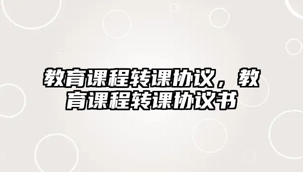 教育課程轉(zhuǎn)課協(xié)議，教育課程轉(zhuǎn)課協(xié)議書