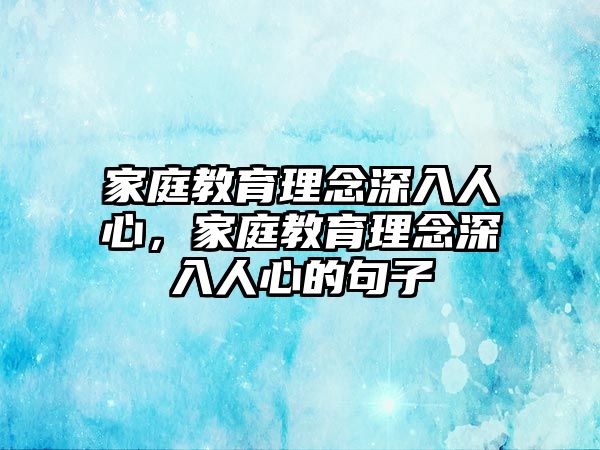 家庭教育理念深入人心，家庭教育理念深入人心的句子