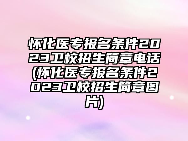 懷化醫(yī)專報(bào)名條件2023衛(wèi)校招生簡章電話(懷化醫(yī)專報(bào)名條件2023衛(wèi)校招生簡章圖片)