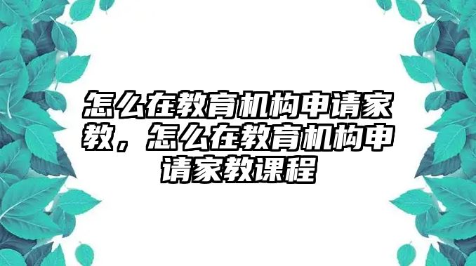 怎么在教育機(jī)構(gòu)申請家教，怎么在教育機(jī)構(gòu)申請家教課程