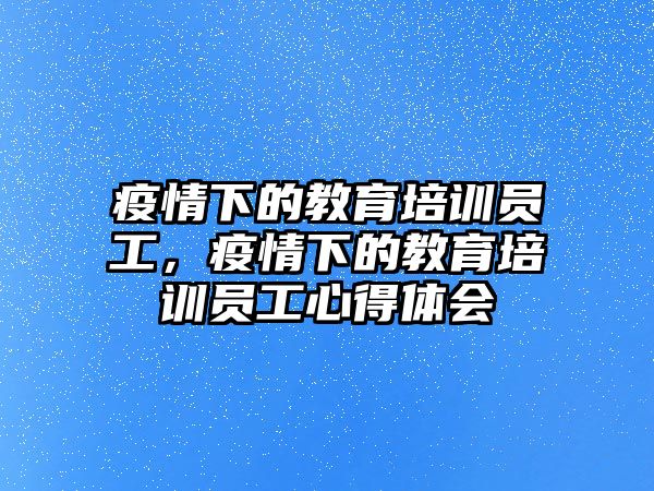 疫情下的教育培訓員工，疫情下的教育培訓員工心得體會