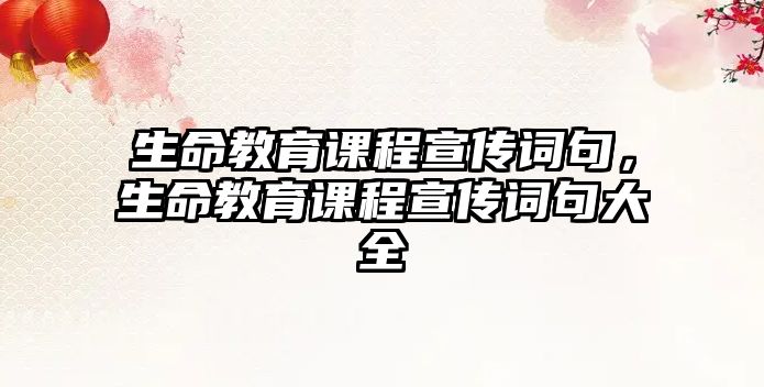 生命教育課程宣傳詞句，生命教育課程宣傳詞句大全