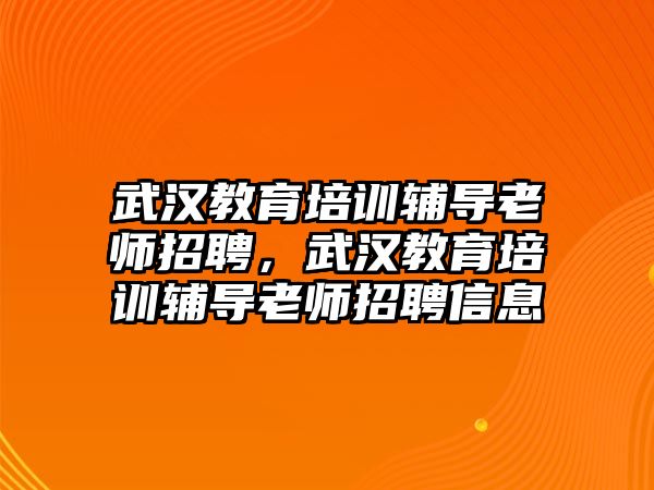 武漢教育培訓(xùn)輔導(dǎo)老師招聘，武漢教育培訓(xùn)輔導(dǎo)老師招聘信息