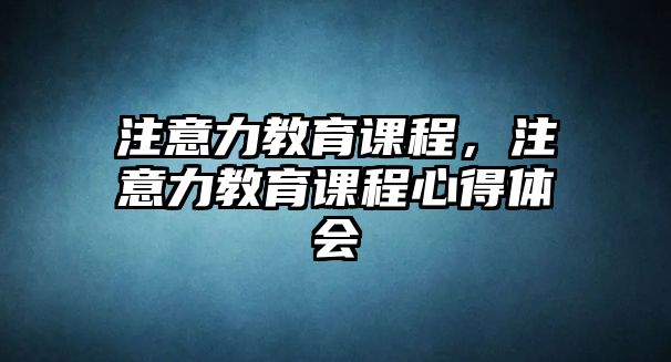 注意力教育課程，注意力教育課程心得體會(huì)