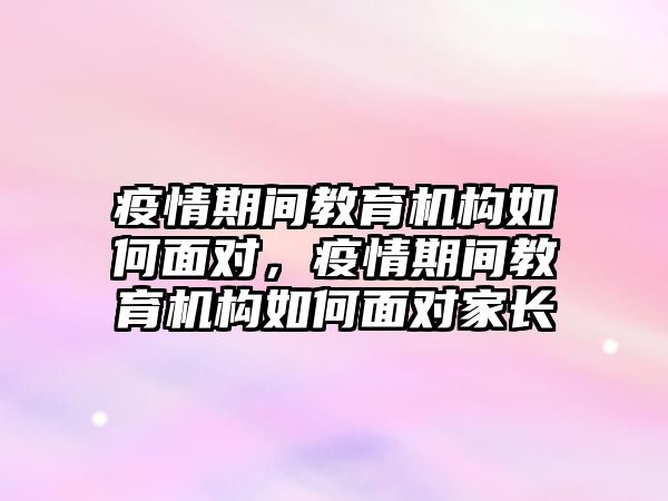 疫情期間教育機構(gòu)如何面對，疫情期間教育機構(gòu)如何面對家長