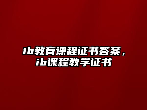 ib教育課程證書答案，ib課程教學(xué)證書