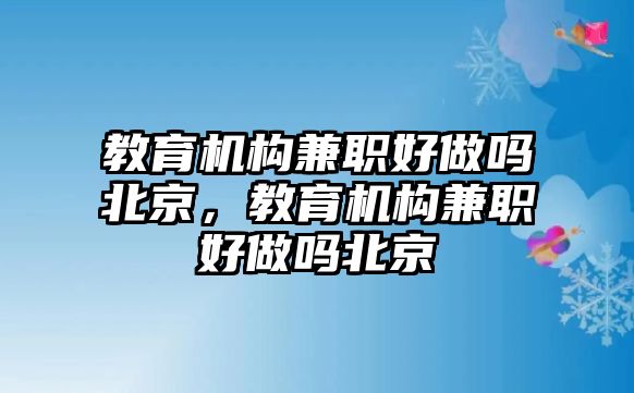 教育機(jī)構(gòu)兼職好做嗎北京，教育機(jī)構(gòu)兼職好做嗎北京