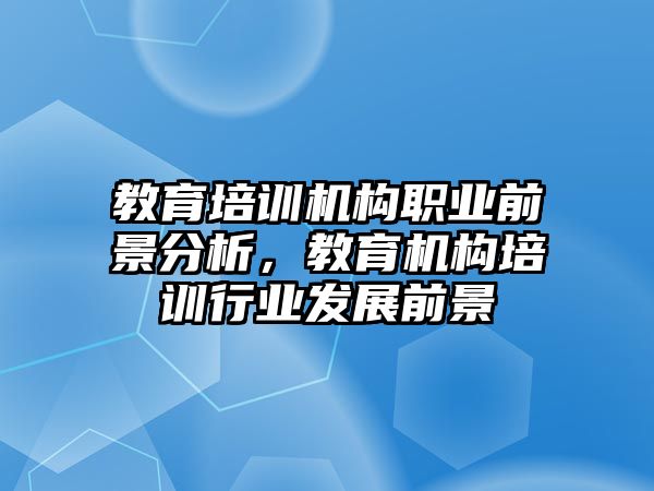 教育培訓(xùn)機(jī)構(gòu)職業(yè)前景分析，教育機(jī)構(gòu)培訓(xùn)行業(yè)發(fā)展前景