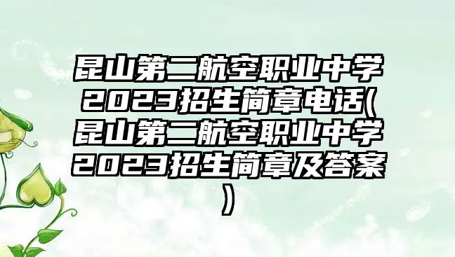 昆山第二航空職業(yè)中學(xué)2023招生簡章電話(昆山第二航空職業(yè)中學(xué)2023招生簡章及答案)