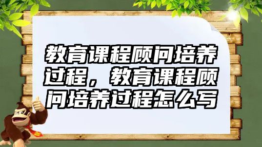 教育課程顧問培養(yǎng)過程，教育課程顧問培養(yǎng)過程怎么寫