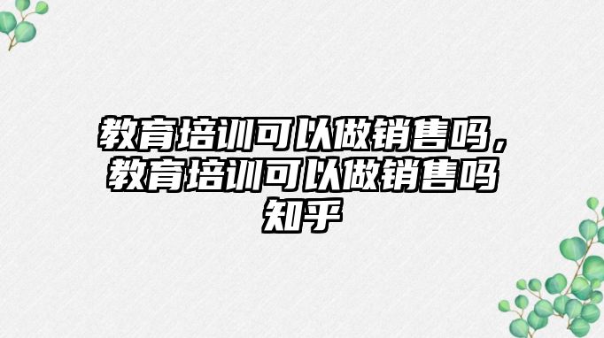 教育培訓(xùn)可以做銷售嗎，教育培訓(xùn)可以做銷售嗎知乎