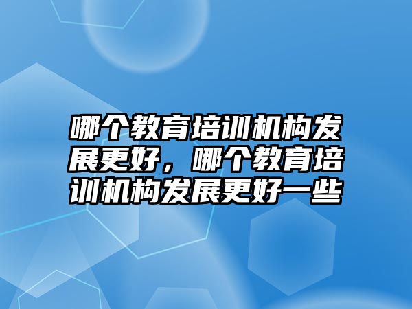 哪個(gè)教育培訓(xùn)機(jī)構(gòu)發(fā)展更好，哪個(gè)教育培訓(xùn)機(jī)構(gòu)發(fā)展更好一些