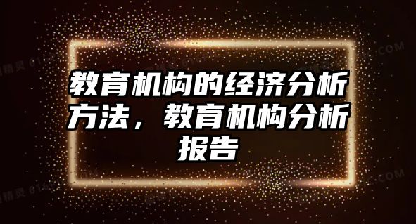 教育機(jī)構(gòu)的經(jīng)濟(jì)分析方法，教育機(jī)構(gòu)分析報(bào)告