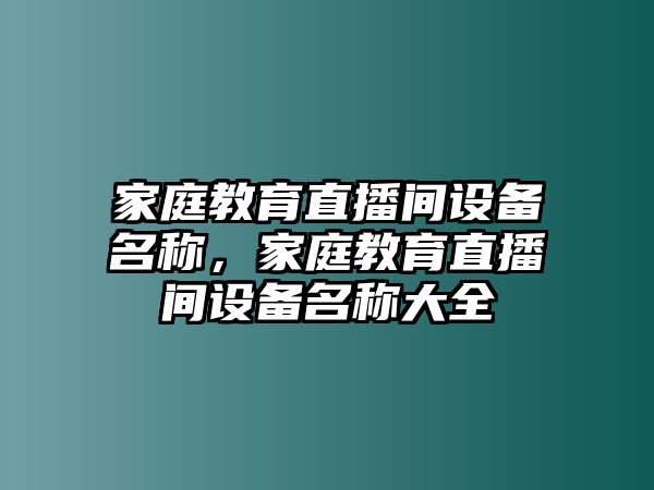 家庭教育直播間設備名稱，家庭教育直播間設備名稱大全