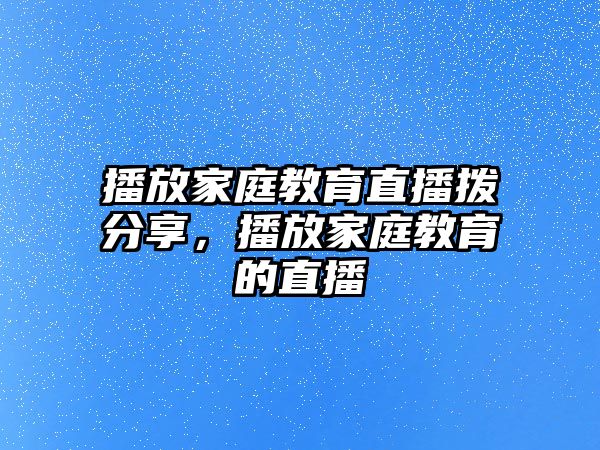 播放家庭教育直播撥分享，播放家庭教育的直播