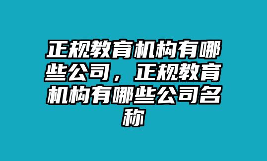 正規(guī)教育機(jī)構(gòu)有哪些公司，正規(guī)教育機(jī)構(gòu)有哪些公司名稱