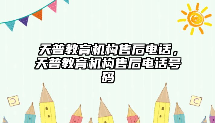 天普教育機(jī)構(gòu)售后電話，天普教育機(jī)構(gòu)售后電話號碼