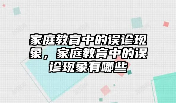 家庭教育中的誤診現(xiàn)象，家庭教育中的誤診現(xiàn)象有哪些