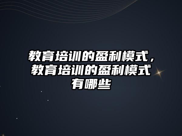 教育培訓(xùn)的盈利模式，教育培訓(xùn)的盈利模式有哪些