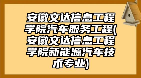 安徽文達(dá)信息工程學(xué)院汽車服務(wù)工程(安徽文達(dá)信息工程學(xué)院新能源汽車技術(shù)專業(yè))