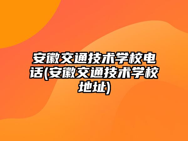 安徽交通技術(shù)學(xué)校電話(安徽交通技術(shù)學(xué)校地址)