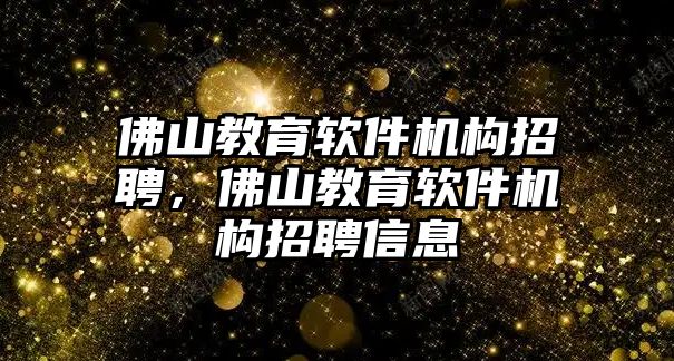 佛山教育軟件機(jī)構(gòu)招聘，佛山教育軟件機(jī)構(gòu)招聘信息