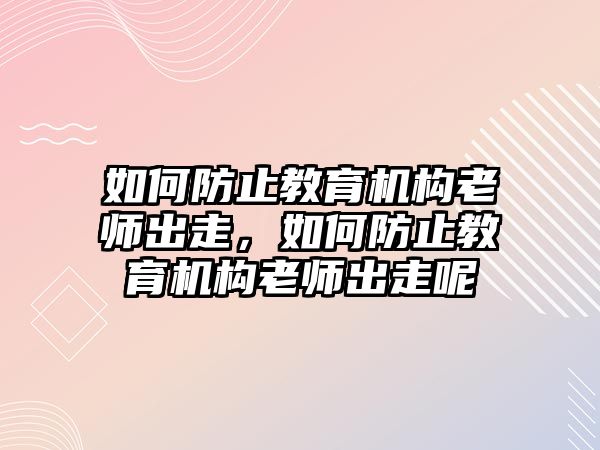 如何防止教育機(jī)構(gòu)老師出走，如何防止教育機(jī)構(gòu)老師出走呢