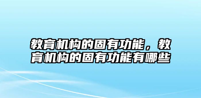 教育機(jī)構(gòu)的固有功能，教育機(jī)構(gòu)的固有功能有哪些