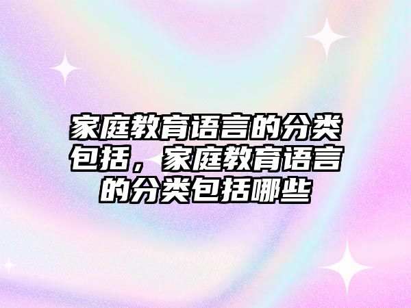 家庭教育語言的分類包括，家庭教育語言的分類包括哪些