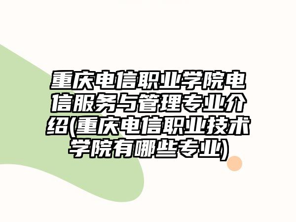 重慶電信職業(yè)學(xué)院電信服務(wù)與管理專業(yè)介紹(重慶電信職業(yè)技術(shù)學(xué)院有哪些專業(yè))