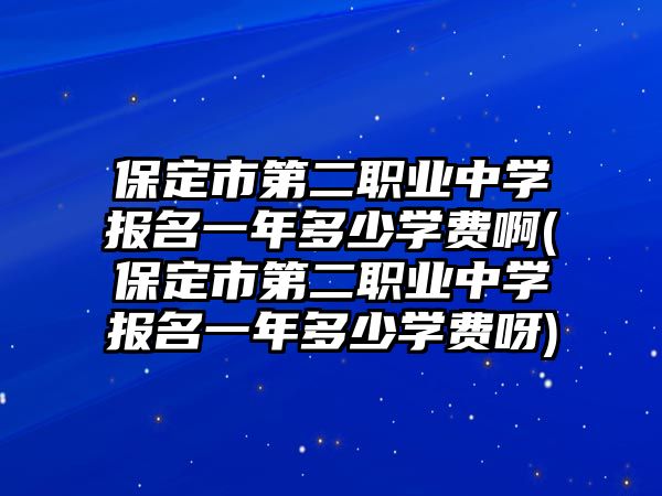 保定市第二職業(yè)中學(xué)報(bào)名一年多少學(xué)費(fèi)啊(保定市第二職業(yè)中學(xué)報(bào)名一年多少學(xué)費(fèi)呀)