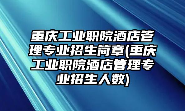 重慶工業(yè)職院酒店管理專業(yè)招生簡章(重慶工業(yè)職院酒店管理專業(yè)招生人數(shù))