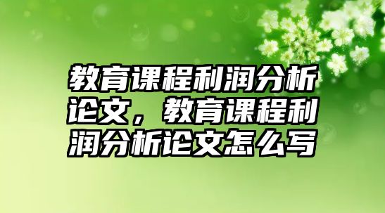 教育課程利潤分析論文，教育課程利潤分析論文怎么寫