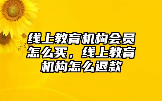 線上教育機構(gòu)會員怎么買，線上教育機構(gòu)怎么退款