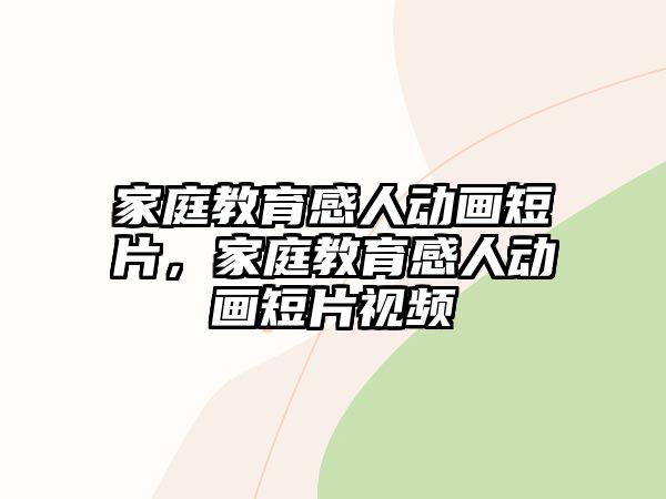 家庭教育感人動畫短片，家庭教育感人動畫短片視頻