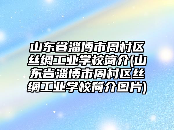 山東省淄博市周村區(qū)絲綢工業(yè)學(xué)校簡介(山東省淄博市周村區(qū)絲綢工業(yè)學(xué)校簡介圖片)