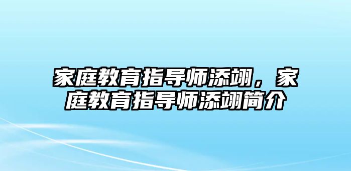 家庭教育指導(dǎo)師添翊，家庭教育指導(dǎo)師添翊簡介