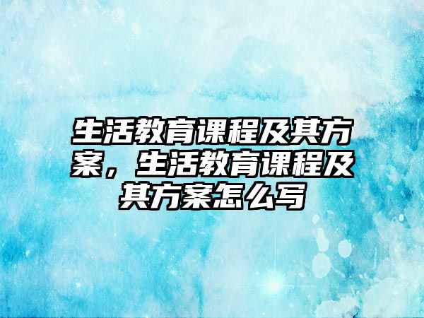 生活教育課程及其方案，生活教育課程及其方案怎么寫