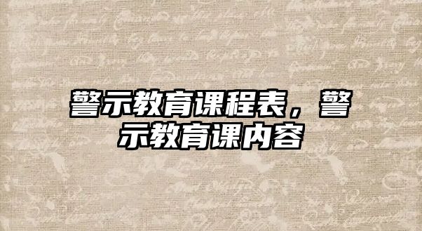 警示教育課程表，警示教育課內(nèi)容