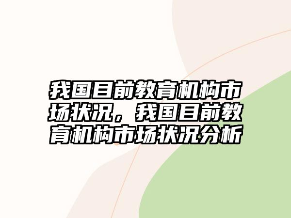 我國(guó)目前教育機(jī)構(gòu)市場(chǎng)狀況，我國(guó)目前教育機(jī)構(gòu)市場(chǎng)狀況分析