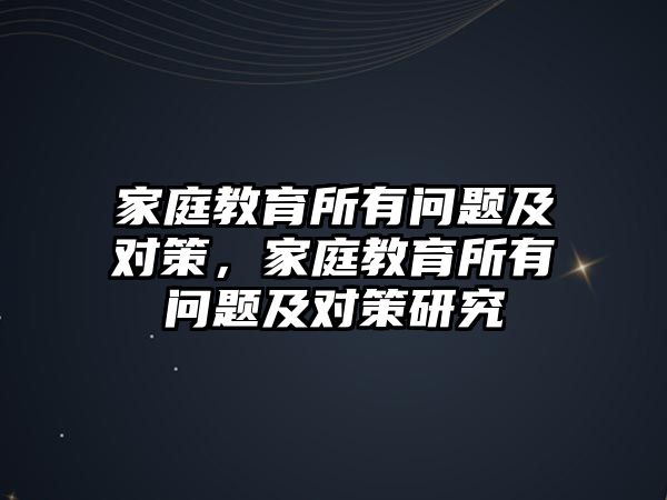 家庭教育所有問題及對策，家庭教育所有問題及對策研究