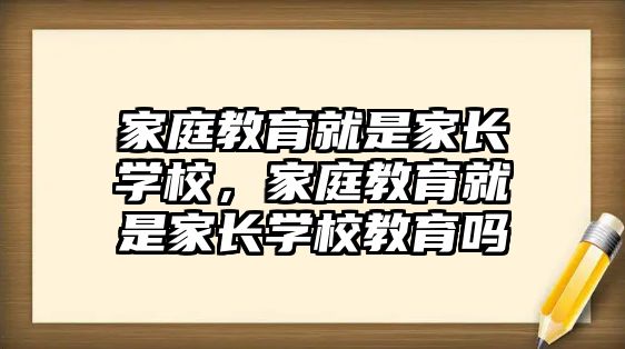 家庭教育就是家長學(xué)校，家庭教育就是家長學(xué)校教育嗎