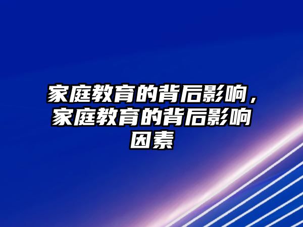 家庭教育的背后影響，家庭教育的背后影響因素