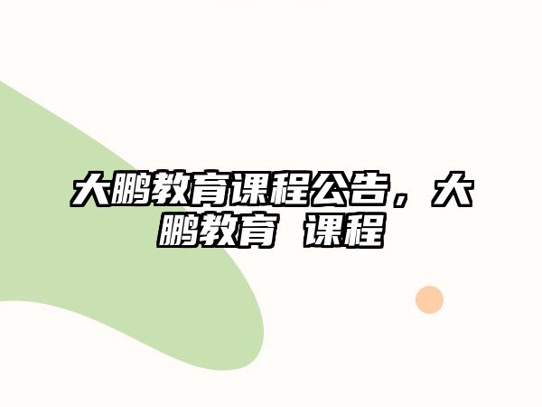 大鵬教育課程公告，大鵬教育 課程