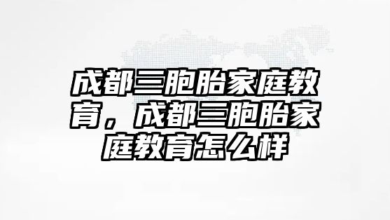 成都三胞胎家庭教育，成都三胞胎家庭教育怎么樣