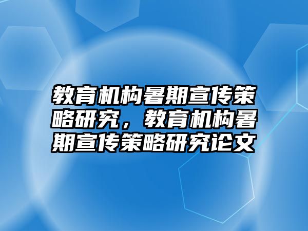 教育機(jī)構(gòu)暑期宣傳策略研究，教育機(jī)構(gòu)暑期宣傳策略研究論文